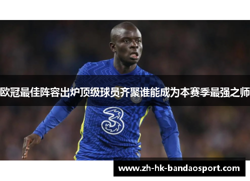 欧冠最佳阵容出炉顶级球员齐聚谁能成为本赛季最强之师