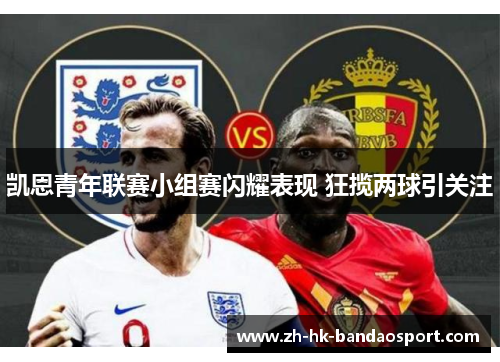 凯恩青年联赛小组赛闪耀表现 狂揽两球引关注 凯恩青年联赛小组赛闪耀表现 狂揽两球引关注
