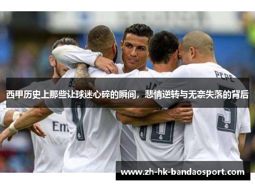 西甲历史上那些让球迷心碎的瞬间，悲情逆转与无奈失落的背后