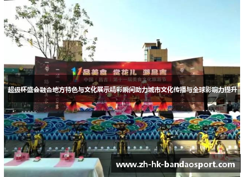 超级杯盛会融合地方特色与文化展示精彩瞬间助力城市文化传播与全球影响力提升