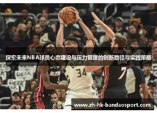 探索未来NBA球员心态建设与压力管理的创新路径与实践策略 探索未来NBA球员心态建设与压力管理的创新路径与实践策略