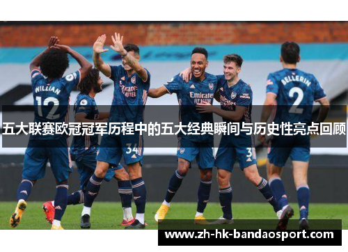 五大联赛欧冠冠军历程中的五大经典瞬间与历史性亮点回顾