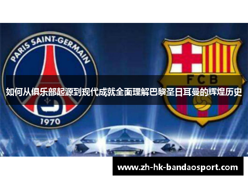 如何从俱乐部起源到现代成就全面理解巴黎圣日耳曼的辉煌历史