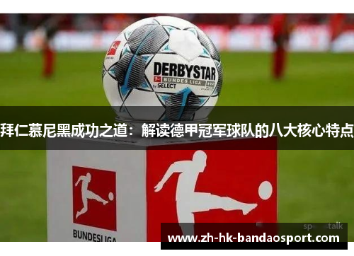 拜仁慕尼黑成功之道:解读德甲冠军球队的八大核心特点 拜仁慕尼黑成功之道:解读德甲冠军球队的八大核心特点