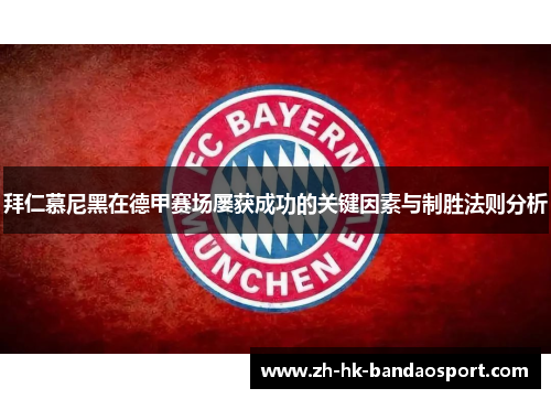 拜仁慕尼黑在德甲赛场屡获成功的关键因素与制胜法则分析 拜仁慕尼黑在德甲赛场屡获成功的关键因素与制胜法则分析