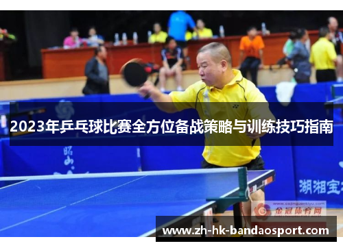 2023年乒乓球比赛全方位备战策略与训练技巧指南