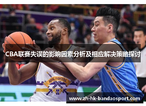 CBA联赛失误的影响因素分析及相应解决策略探讨 CBA联赛失误的影响因素分析及相应解决策略探讨