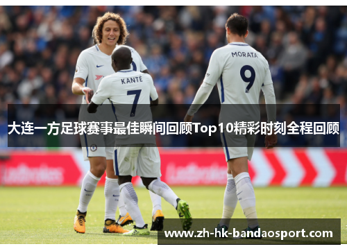 大连一方足球赛事最佳瞬间回顾Top10精彩时刻全程回顾