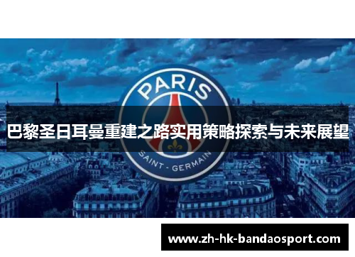 巴黎圣日耳曼重建之路实用策略探索与未来展望 巴黎圣日耳曼重建之路实用策略探索与未来展望