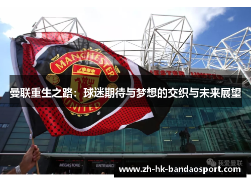 曼联重生之路：球迷期待与梦想的交织与未来展望