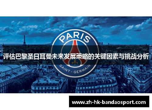 评估巴黎圣日耳曼未来发展策略的关键因素与挑战分析