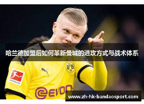 哈兰德加盟后如何革新曼城的进攻方式与战术体系