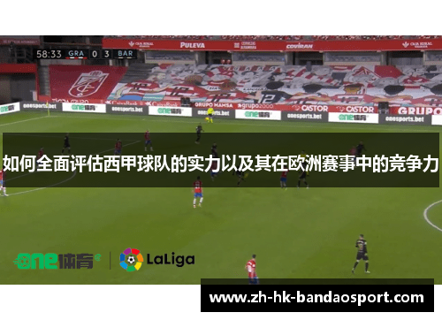 如何全面评估西甲球队的实力以及其在欧洲赛事中的竞争力