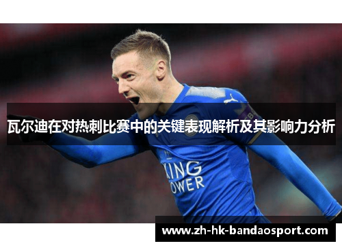 瓦尔迪在对热刺比赛中的关键表现解析及其影响力分析