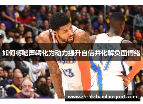 如何将嘘声转化为动力提升自信并化解负面情绪