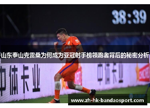 山东泰山克雷桑为何成为亚冠射手榜领跑者背后的秘密分析