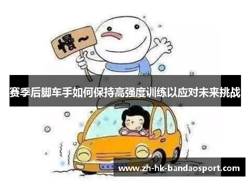 赛季后脚车手如何保持高强度训练以应对未来挑战 赛季后脚车手如何保持高强度训练以应对未来挑战