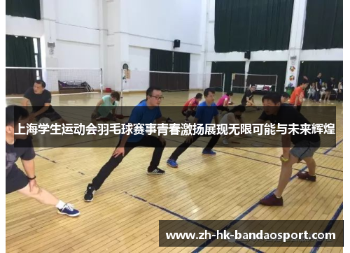 上海学生运动会羽毛球赛事青春激扬展现无限可能与未来辉煌