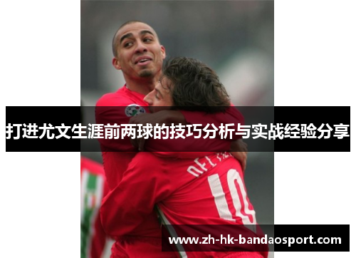 打进尤文生涯前两球的技巧分析与实战经验分享 打进尤文生涯前两球的技巧分析与实战经验分享