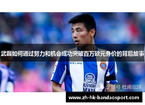 武磊如何通过努力和机会成功突破百万欧元身价的背后故事