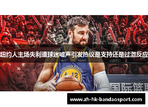 纽约人主场失利遭球迷嘘声引发热议是支持还是过激反应