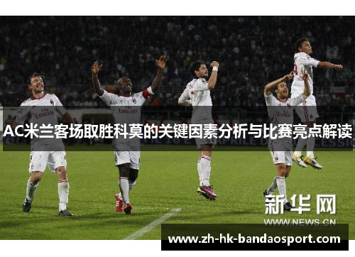 AC米兰客场取胜科莫的关键因素分析与比赛亮点解读