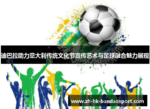 迪巴拉助力意大利传统文化节宣传艺术与足球融合魅力展现 迪巴拉助力意大利传统文化节宣传艺术与足球融合魅力展现