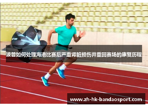 波普如何处理海港比赛后严重肾脏损伤并重回赛场的康复历程 波普如何处理海港比赛后严重肾脏损伤并重回赛场的康复历程