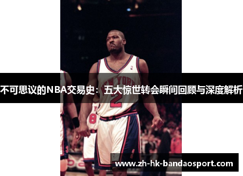 不可思议的NBA交易史：五大惊世转会瞬间回顾与深度解析