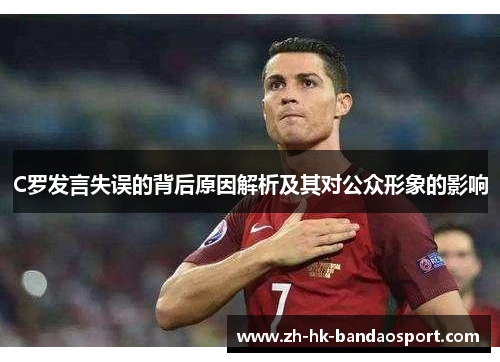 C罗发言失误的背后原因解析及其对公众形象的影响