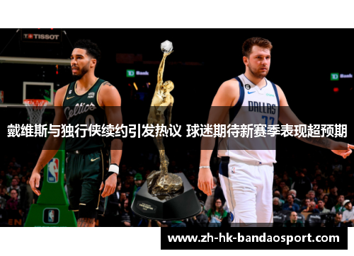 戴维斯与独行侠续约引发热议 球迷期待新赛季表现超预期