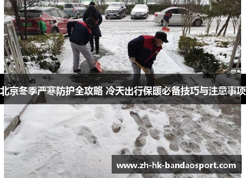 北京冬季严寒防护全攻略 冷天出行保暖必备技巧与注意事项