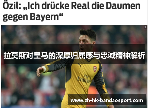 拉莫斯对皇马的深厚归属感与忠诚精神解析