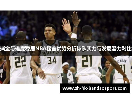 掘金与雄鹿稳居NBA榜首优势分析球队实力与发展潜力对比