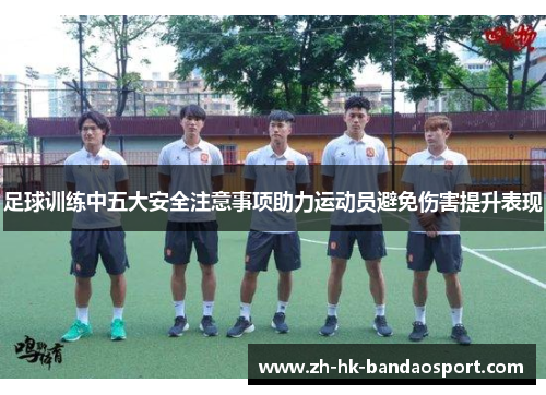 足球训练中五大安全注意事项助力运动员避免伤害提升表现 足球训练中五大安全注意事项助力运动员避免伤害提升表现
