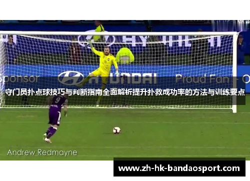 守门员扑点球技巧与判断指南全面解析提升扑救成功率的方法与训练要点