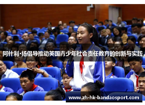 阿什利·扬倡导推动英国青少年社会责任教育的创新与实践
