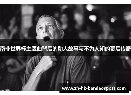 南非世界杯主题曲背后的动人故事与不为人知的幕后传奇