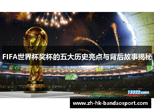 FIFA世界杯奖杯的五大历史亮点与背后故事揭秘