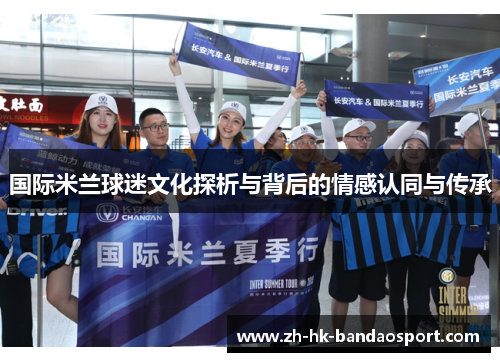 国际米兰球迷文化探析与背后的情感认同与传承