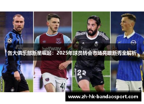 各大俱乐部新星崛起：2025年球员转会市场亮眼新秀全解析