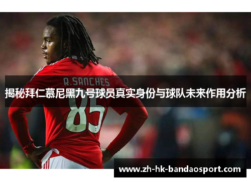 揭秘拜仁慕尼黑九号球员真实身份与球队未来作用分析