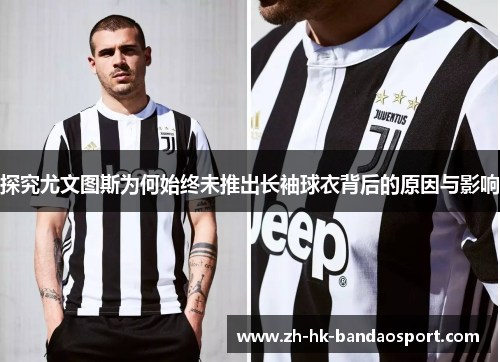 探究尤文图斯为何始终未推出长袖球衣背后的原因与影响