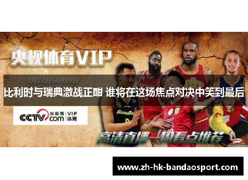 比利时与瑞典激战正酣 谁将在这场焦点对决中笑到最后 比利时与瑞典激战正酣 谁将在这场焦点对决中笑到最后