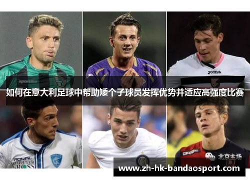 如何在意大利足球中帮助矮个子球员发挥优势并适应高强度比赛