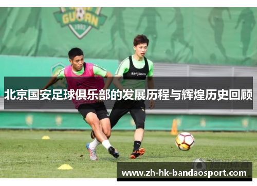 北京国安足球俱乐部的发展历程与辉煌历史回顾