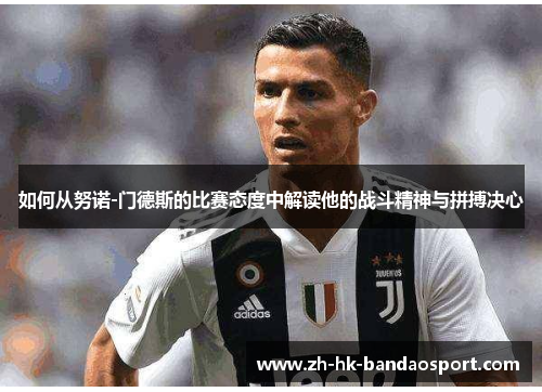 如何从努诺-门德斯的比赛态度中解读他的战斗精神与拼搏决心