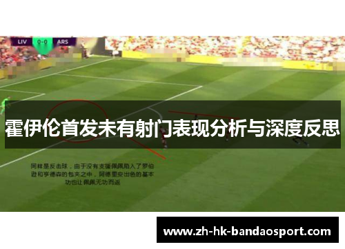 霍伊伦首发未有射门表现分析与深度反思