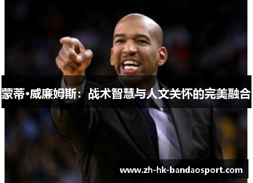 蒙蒂·威廉姆斯：战术智慧与人文关怀的完美融合