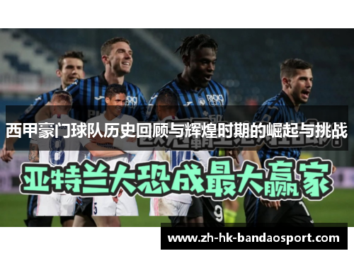 西甲豪门球队历史回顾与辉煌时期的崛起与挑战